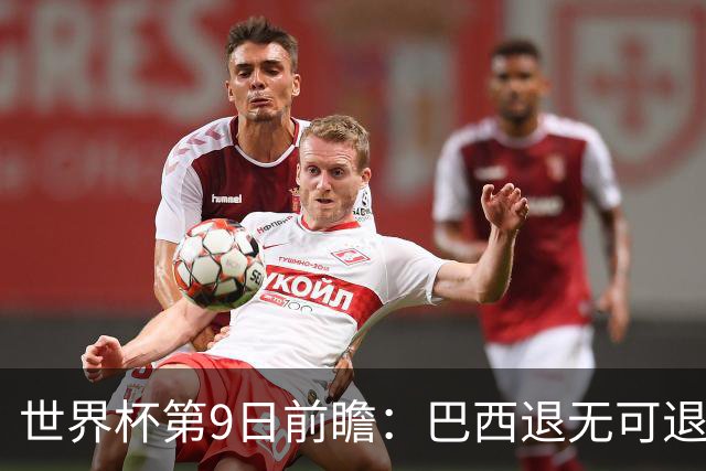 世界杯第9日前瞻：巴西退无可退亟需三分 美国回福地争连胜