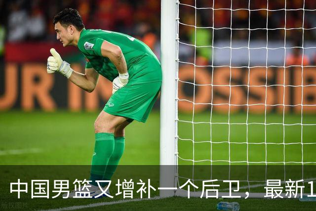 中国男篮又增补一个后卫，最新17人名单上后卫如云，成为主力军