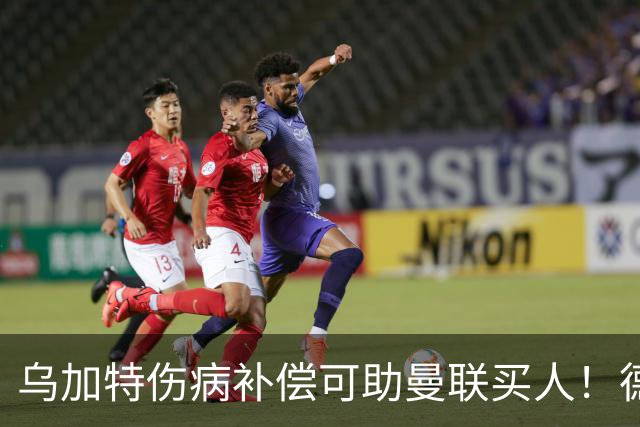 乌加特伤病补偿可助曼联买人！德国世界杯铁腰愿加盟，多特要价超一亿