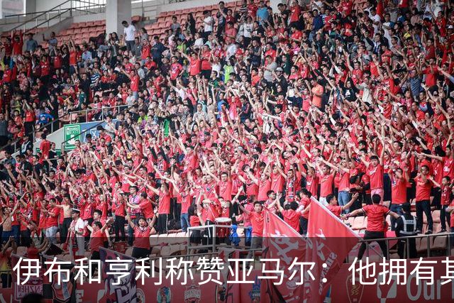 伊布和亨利称赞亚马尔：他拥有其他人没有的创造力，一切皆有可能