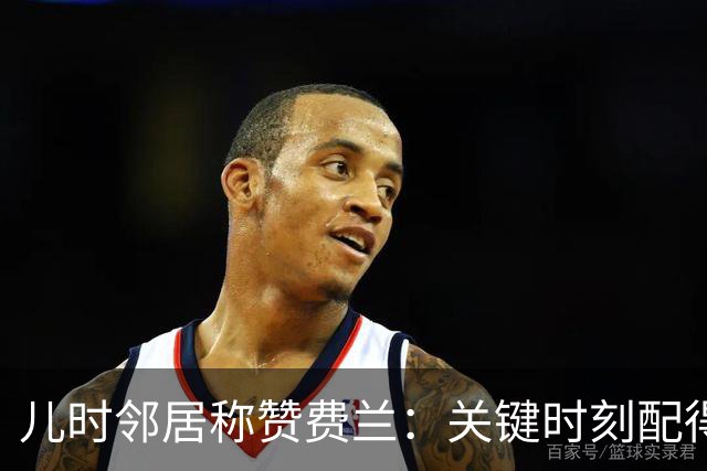 儿时邻居称赞费兰：关键时刻配得上顶级球员的评价