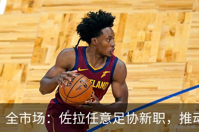 全市场：佐拉任意足协新职，推动意大利青训改革