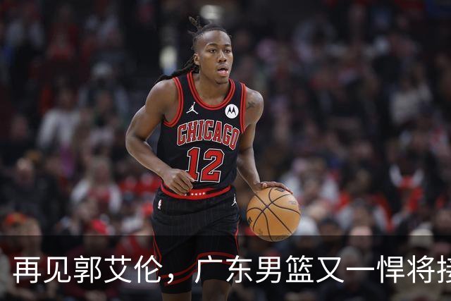 再见郭艾伦，广东男篮又一悍将接近离队，北京队三外援人选出炉