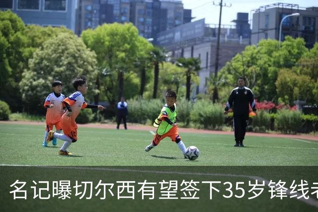 名记曝切尔西有望签下35岁锋线老将：球员本人渴望转会