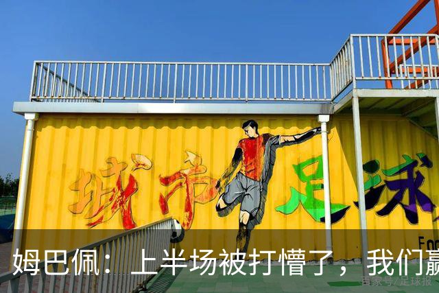 姆巴佩：上半场被打懵了，我们赢了下半场但最终没能赢下整场比赛