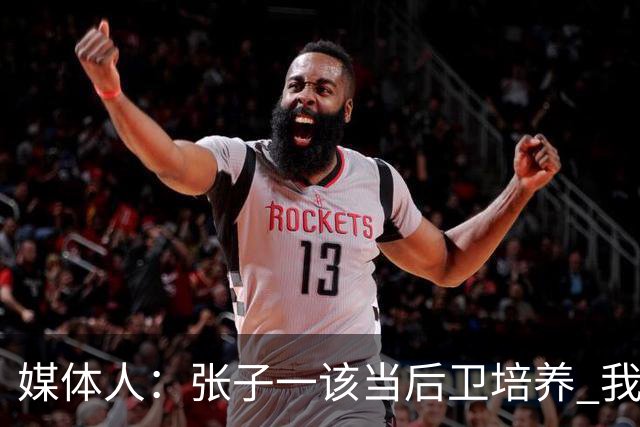 媒体人：张子一该当后卫培养 我们要高后卫、又高又有体重的前锋