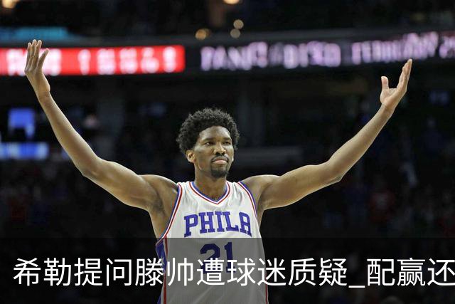 希勒提问滕帅遭球迷质疑 配赢还是踢得差说得不对