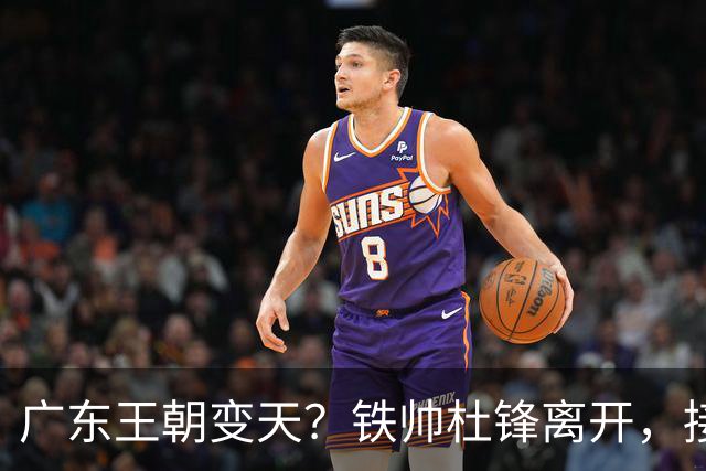 广东王朝变天？铁帅杜锋离开，接班人竟是他的亲传弟子
