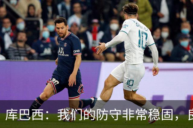 库巴西：我们的防守非常稳固，良性竞争氛围促使我们不断进步