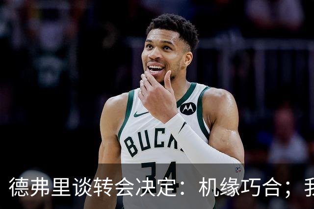 德弗里谈转会决定：机缘巧合；我想继续当核心 但在国米机会寥寥