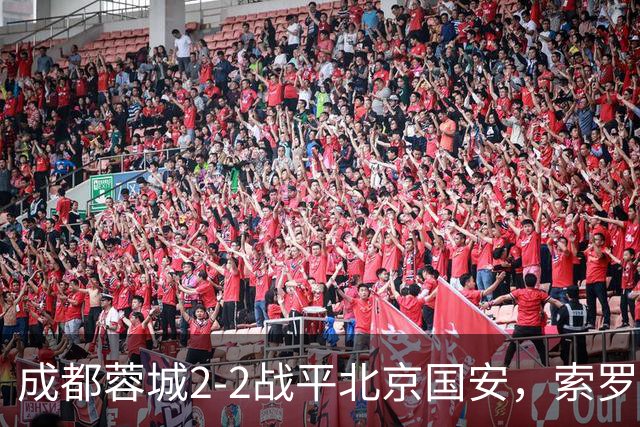 成都蓉城2-2战平北京国安，索罗金伤停补时阶段头球破门