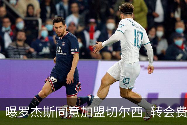 曝罗杰斯同意加盟切尔西 转会费1.17亿镑合同期6+1年