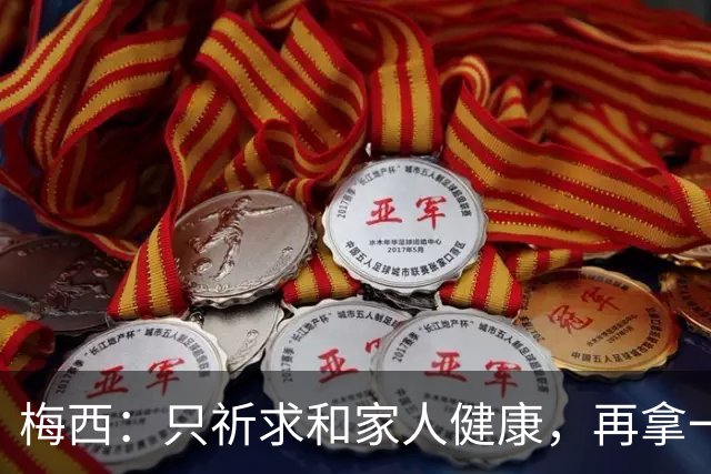 梅西：只祈求和家人健康，再拿一个世界杯？那要求太多了