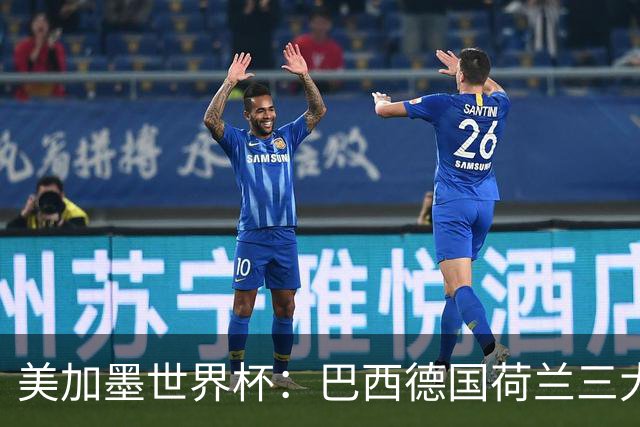美加墨世界杯：巴西德国荷兰三大豪门将出战