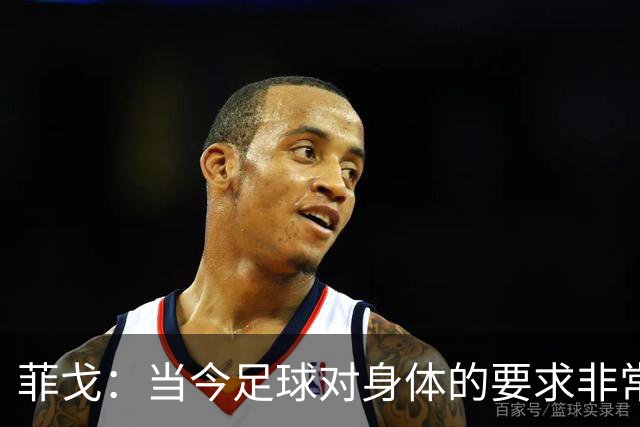 菲戈：当今足球对身体的要求非常关键，不跑动就相当于少一个人