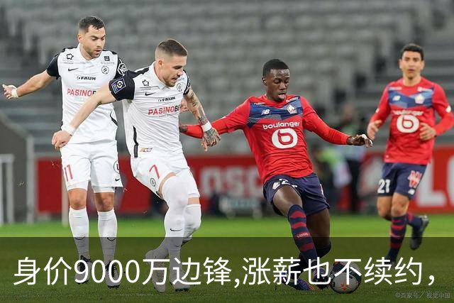 身价9000万边锋,涨薪也不续约，利物浦等4豪门竞争，罗马诺已证实