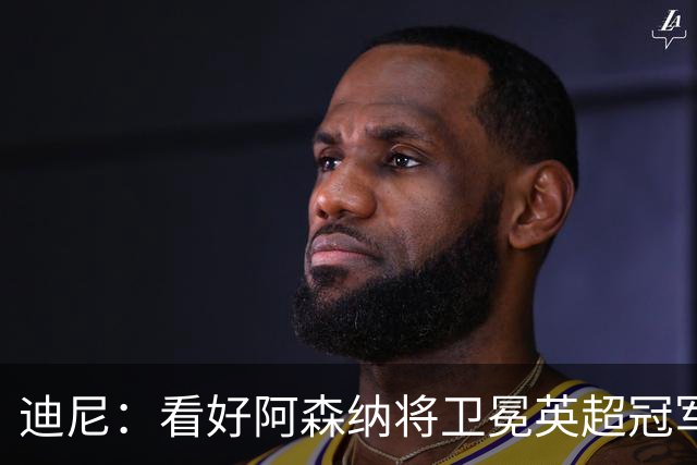 迪尼：看好阿森纳将卫冕英超冠军，曼联可能跌出前四