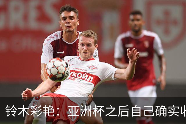 铃木彩艳：亚洲杯之后自己确实收获成长，不想止步要变得更强