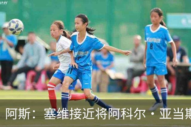 阿斯：塞维接近将阿科尔·亚当斯出售至威尼斯，收入超1500万欧