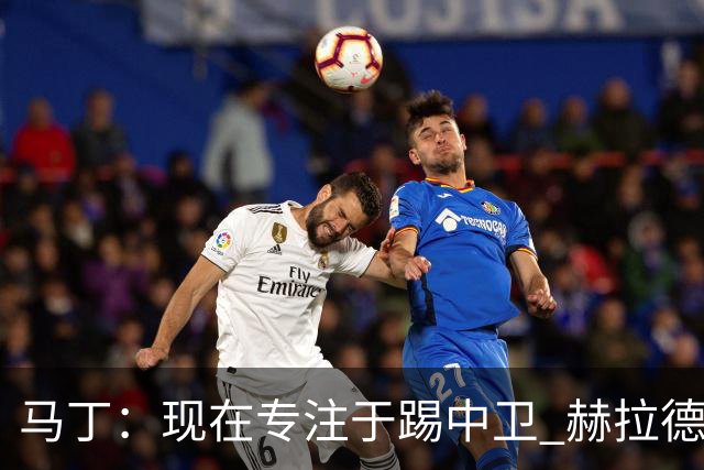 马丁：现在专注于踢中卫 赫拉德·马尔蒂尼绰号始于韩国季前赛