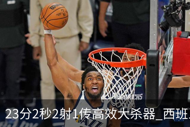23分2秒2射1传高效大杀器 西班牙本场MVP：奥亚萨瓦尔