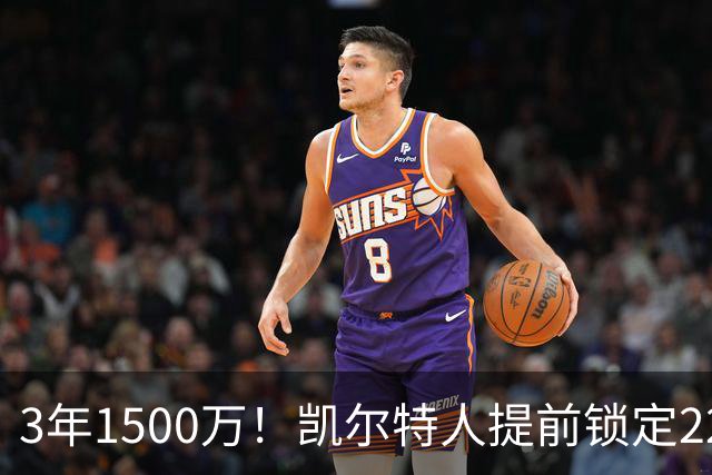 3年1500万！凯尔特人提前锁定22岁防守悍将，阵中年轻锋线群已全部长约在身