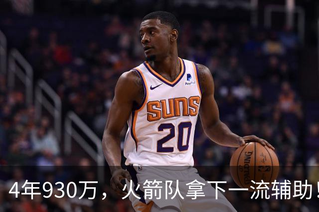 4年930万，火箭队拿下一流辅助！适配休城3巨头，缺范乔丹也无妨