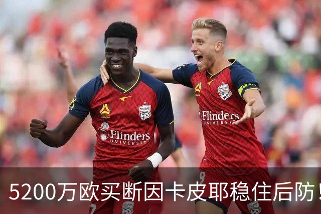 5200万欧买断因卡皮耶稳住后防！阿森纳真正棋局在中场