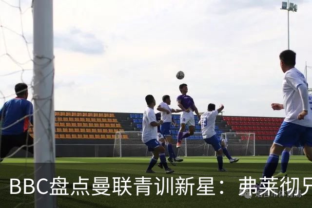 BBC盘点曼联青训新星：弗莱彻兄弟领衔，新赛季多线作战有望出场