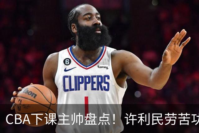 CBA下课主帅盘点！许利民劳苦功高，潘江太突然，张庆鹏不冤，杜锋保留体面！