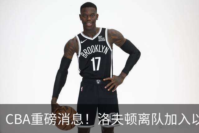 CBA重磅消息！洛夫顿离队加入以色列联赛，奎因加入俄罗斯联赛，杰曼加入以色列球队，孙铭徽少林寺修炼