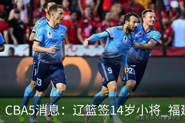 CBA5消息：辽篮签14岁小将 福建签强援 徐昕签美方经纪 徐杰刻苦特训