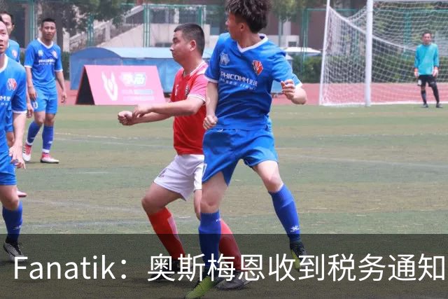 Fanatik：奥斯梅恩收到税务通知，加拉塔萨雷补缴税款