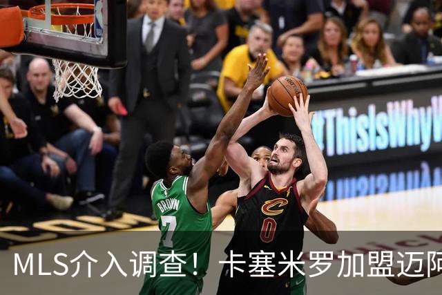 MLS介入调查！卡塞米罗加盟迈阿密国际遭“违规接触”指控